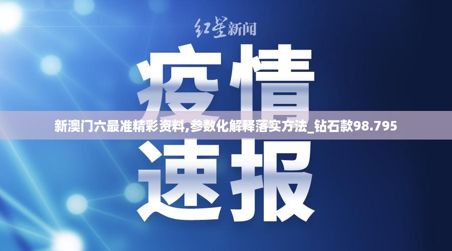 新澳门六最准精彩资料,参数化解释落实方法_钻石款98.795