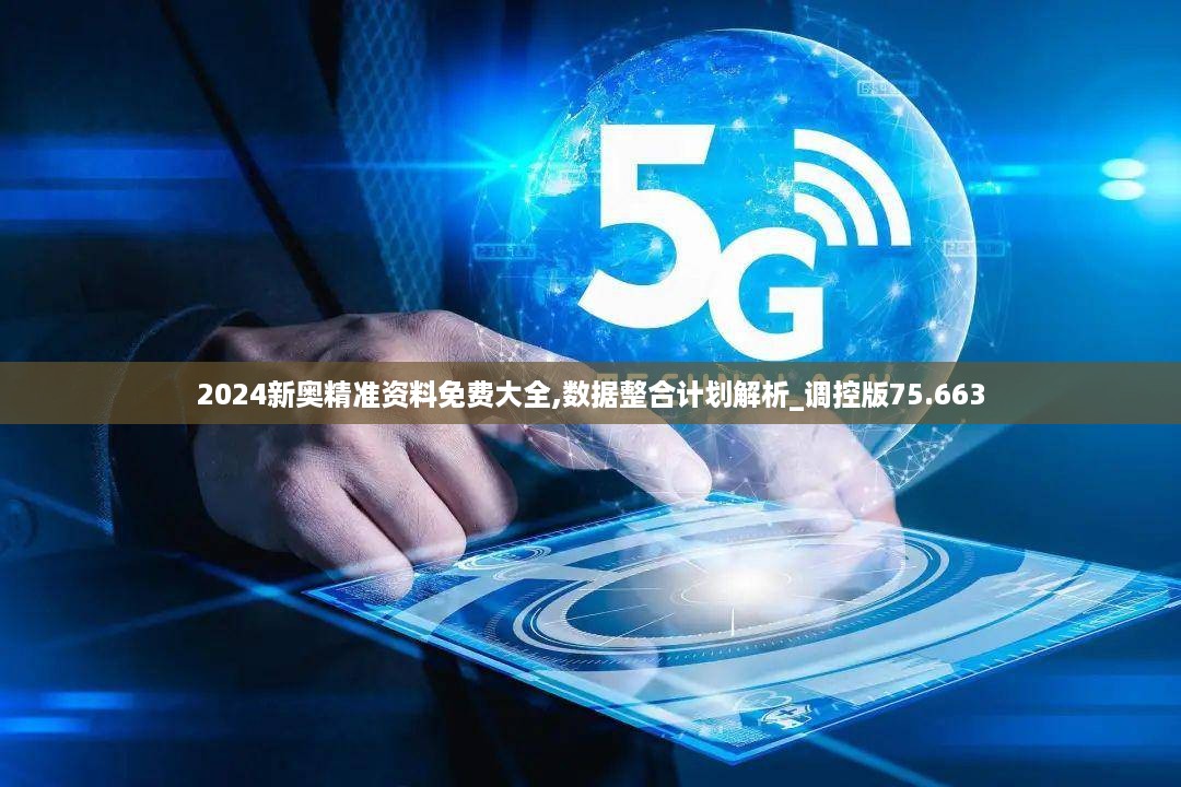 2024新奥精准资料免费大全,数据整合计划解析_调控版75.663