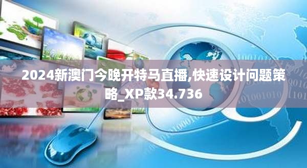 2024新澳门今晚开特马直播,快速设计问题策略_XP款34.736