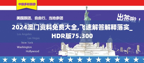 2024澳门资料免费大全,飞速解答解释落实_HDR版75.300