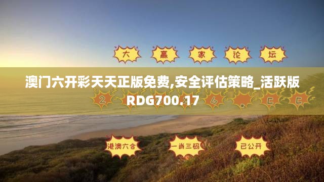 澳门六开彩天天正版免费,安全评估策略_活跃版RDG700.17