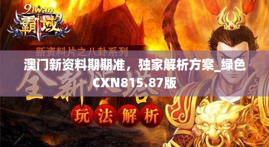 澳门新资料期期准，独家解析方案_绿色CXN815.87版