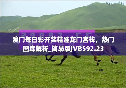 澳门每日彩开奖精准龙门客栈，热门图库解析_简易版JVB592.23