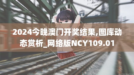 2024今晚澳门开奖结果,图库动态赏析_网络版NCY109.01