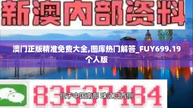 澳门正版精准免费大全,图库热门解答_FUY699.19个人版