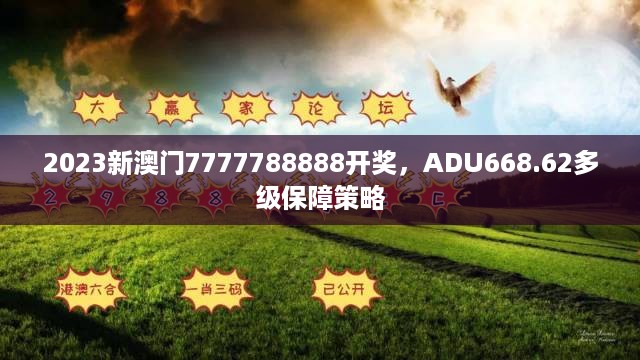 2023新澳门7777788888开奖，ADU668.62多级保障策略