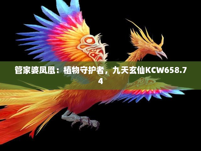 管家婆凤凰：植物守护者，九天玄仙KCW658.74