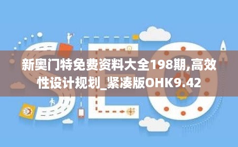 新奥门特免费资料大全198期,高效性设计规划_紧凑版OHK9.42