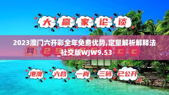 2023澳门六开彩全年免费优势,定量解析解释法_社交版WJW9.53