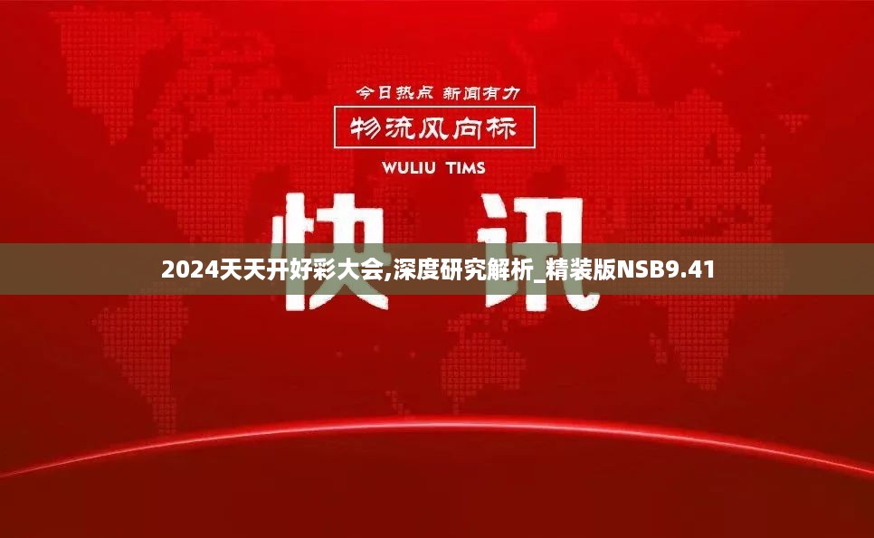 2024天天开好彩大会,深度研究解析_精装版NSB9.41