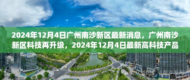 广州南沙新区科技再升级，最新高科技产品引领未来生活潮流，2024年12月4日最新消息发布