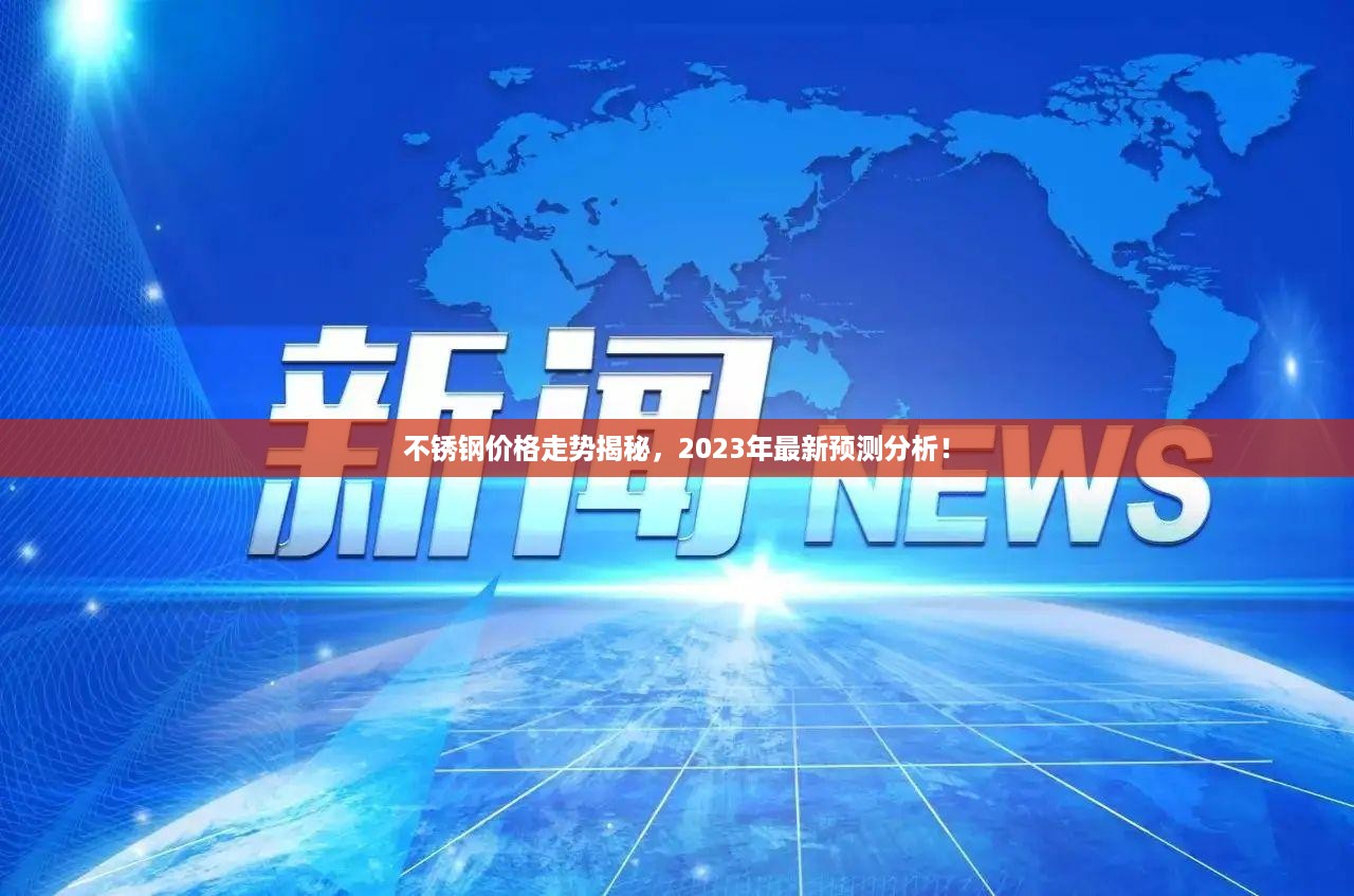 不锈钢价格走势揭秘，2023年最新预测分析！