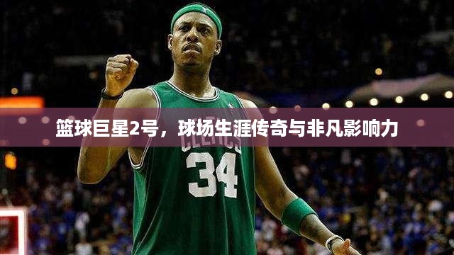 篮球巨星2号，球场生涯传奇与非凡影响力