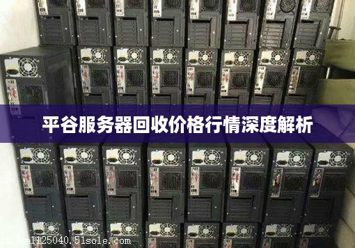 平谷服务器回收价格行情深度解析