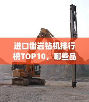 进口凿岩钻机排行榜TOP10，哪些品牌领先行业？