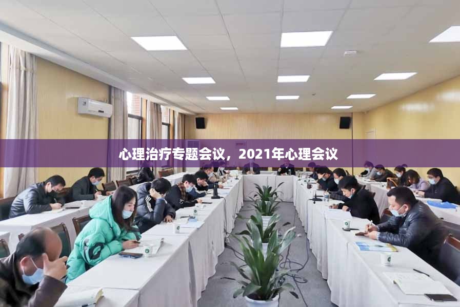 心理治疗专题会议，2021年心理会议 