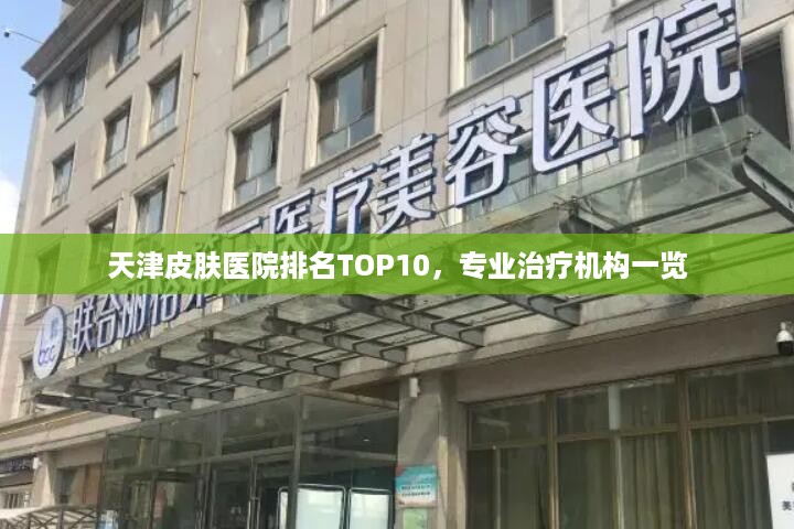 天津皮肤医院排名TOP10，专业治疗机构一览