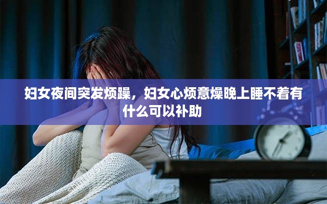 妇女夜间突发烦躁，妇女心烦意燥晚上睡不着有什么可以补助 