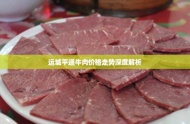 运城平遥牛肉价格走势深度解析