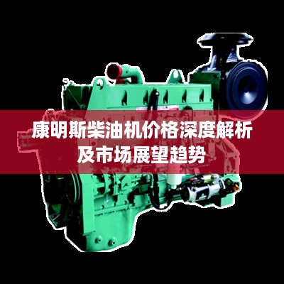 康明斯柴油机价格深度解析及市场展望趋势