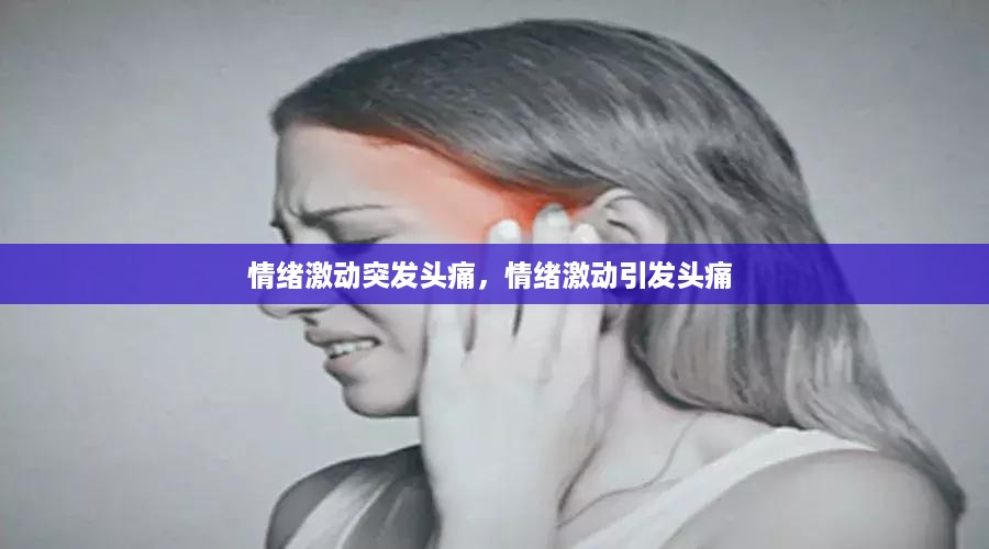 情绪激动突发头痛，情绪激动引发头痛 